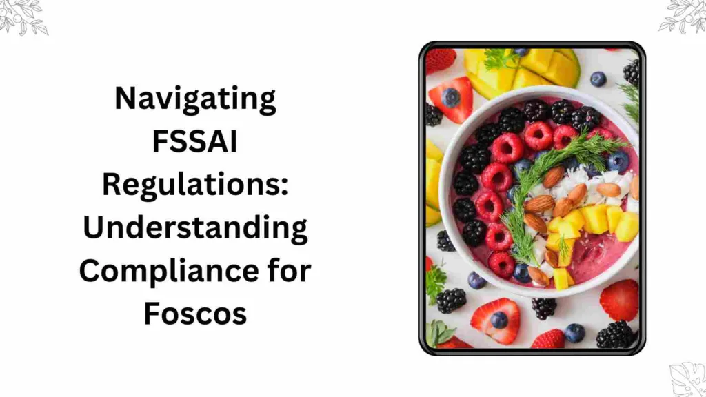 Navigating FSSAI Regulations Understanding Compliance for Foscos
